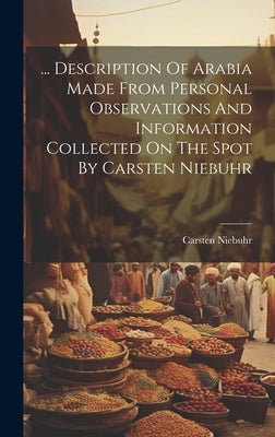 ... Description Of Arabia Made From Personal Observations And Information Collected On The Spot By Carsten Niebuhr by Niebuhr, Carsten