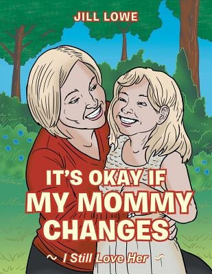 It's Okay If My Mommy Changes: I Still Love Her by Lowe, Jill