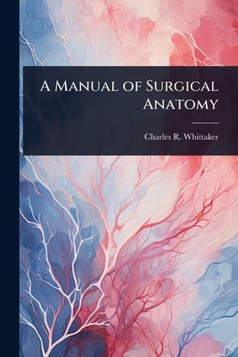 A Manual of Surgical Anatomy by Whittaker, Charles Richard