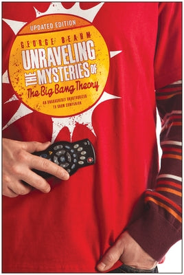 Unraveling the Mysteries of the Big Bang Theory (Updated Edition): An Unabashedly Unauthorized TV Show Companion by Beahm, George