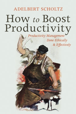How to Boost Productivity: Productivity Management Done Ethically and Effectively by Scholtz, Adelbert