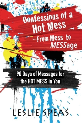 Confessions of a Hot Mess-From Mess to MESSage by Speas, Leslie