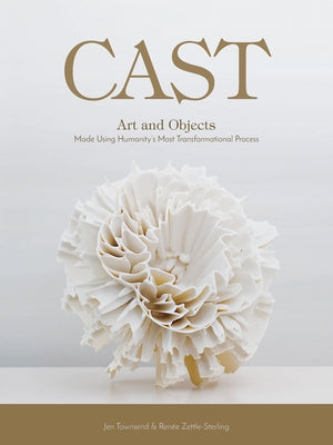 Cast: Art and Objects Made Using Humanity's Most Transformational Process by Townsend, Jen