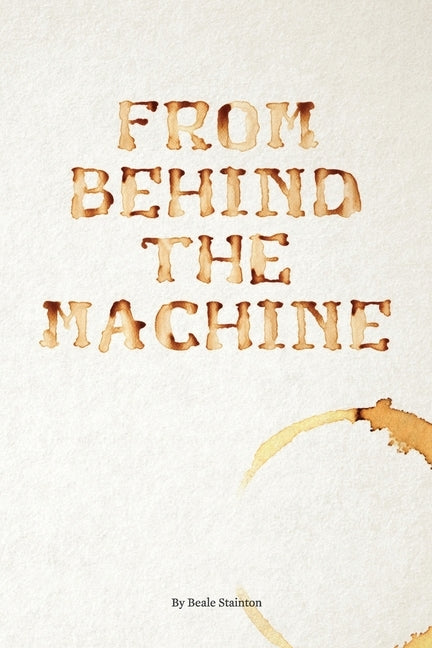 From Behind the Machine by Stainton, Beale