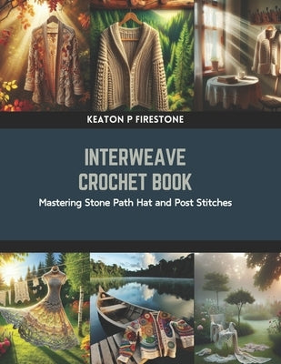 Interweave Crochet Book: Mastering Stone Path Hat and Post Stitches by Firestone, Keaton P.