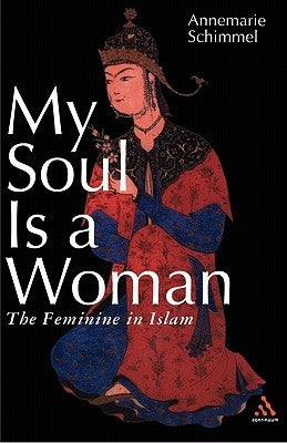 My Soul Is a Woman: The Feminine in Islam by Schimmel, Annemarie