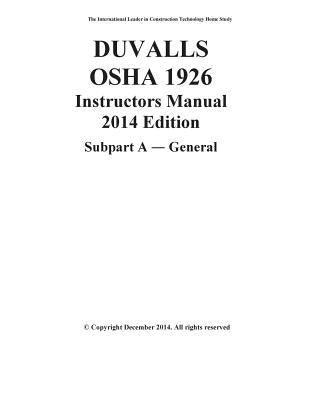 DUVALLS OSHA 1926 Instructors Manual 2014 Edition Subpart A General: OSHA 1926 Subpart A General Study Guide by Duvall, James W.