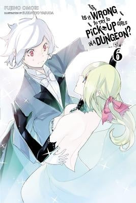 Is It Wrong to Try to Pick Up Girls in a Dungeon?, Vol. 6 (Light Novel) by Omori, Fujino