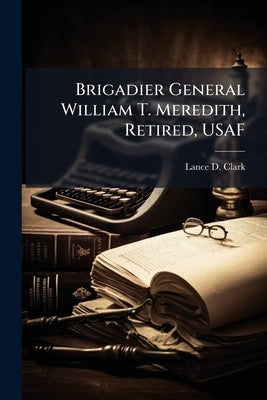 Brigadier General William T. Meredith, Retired, USAF by Clark, Lance D.