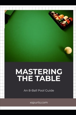 Mastering the Table: An 8-Ball Pool Guide by Spicer, Tavin D.