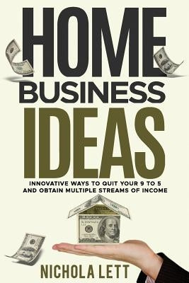 Home Business Ideas: Innovative Ways to Quit Your 9 to 5 and Obtain Multiple Streams of Income by Lett, Nichola