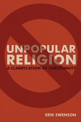 Unpopular Religion: A Clarification of Christianity by Swenson, Erik