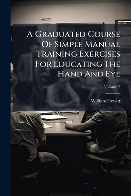 A Graduated Course Of Simple Manual Training Exercises For Educating The Hand And Eye; Volume 2 by William Hewitt (B Sc ).