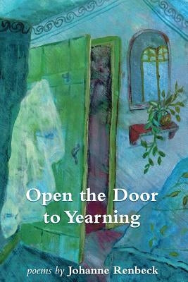 Open the Door to Yearning: Poems by Johanne Renbeck by Renbeck, Johanne