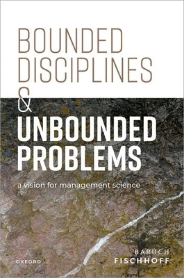 Bounded Disciplines and Unbounded Problems: A Vision for Management Science by Fischhoff, Baruch