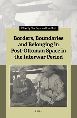 Borders, Boundaries and Belonging in Post-Ottoman Space in the Interwar Period by Boyar, Ebru