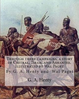 Through three campaigns, a story of Chitral, Tirah, and Ashantee. Illustrated by: Wal Paget: (Walter Stanley Paget (1863-1935)), By: G. A. Henty by Paget, Wal