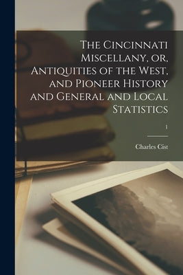 The Cincinnati Miscellany, or, Antiquities of the West, and Pioneer History and General and Local Statistics; 1 by Cist, Charles 1792-1868
