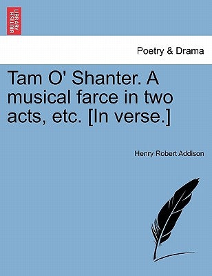 Tam O' Shanter. a Musical Farce in Two Acts, Etc. [In Verse.] by Addison, Henry Robert