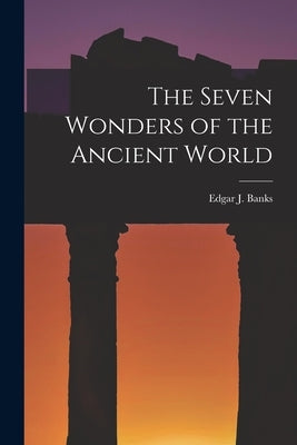 The Seven Wonders of the Ancient World by Banks, Edgar J.