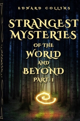 Strangest Mysteries of the World and Beyond (Part. 1): Ancient Mysteries, UFO's, Unsolved Crimes, Monsters, Hauntings, Puzzling People, Hidden Cities by Collins, Edward