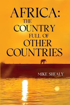 Africa: The Country Full of Other Countries by Shealy, Mike