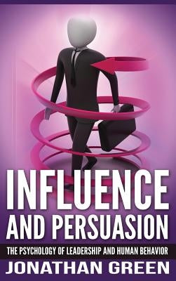 Influence and Persuasion: The Psychology of Leadership and Human Behavior by Green, Jonathan