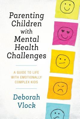 Parenting Children with Mental Health Challenges: A Guide to Life with Emotionally Complex Kids by Vlock, Deborah