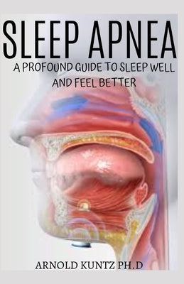 Sleep Apnea: A Profound Guide to Sleep Well and Feel Better by Kuntz Ph. D., Arnold