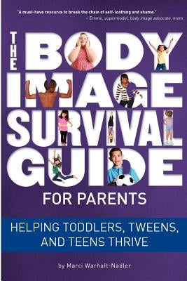 The Body Image Survival Guide for Parents: Helping Toddlers, Tweens, and Teens Thrive by Warhaft-Nadler, Marci