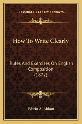 How To Write Clearly: Rules And Exercises On English Composition (1872) by Abbott, Edwin A.
