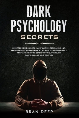 Dark Psychology Secrets: An Introducing Guide to Manipulation, NLP, Vampirism and to Learn How to Manipulate and Influence People and How to De by Deep, Bran