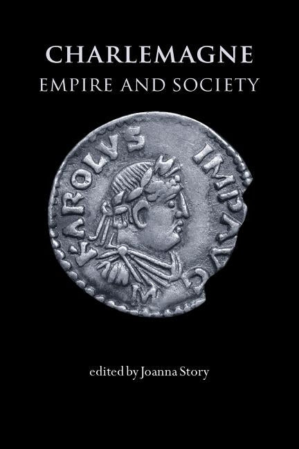 Charlemagne: Empire and Society by Story, Joanna