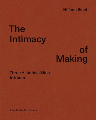 Hélène Binet: The Intimacy of Making: Three Historical Sites in Korea by Binet, Hélène