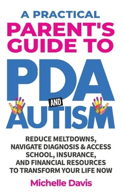 A Practical Parent's Guide to PDA and Autism: Reduce Meltdowns, Navigate Diagnosis & Access School, Insurance and Financial Resources to Transform You by Davis, Michelle