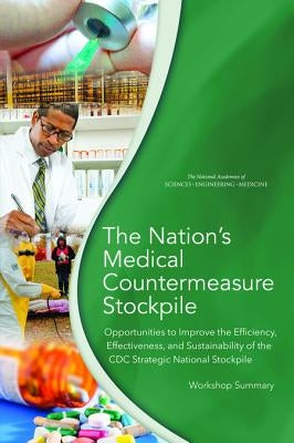 The Nation's Medical Countermeasure Stockpile: Opportunities to Improve the Efficiency, Effectiveness, and Sustainability of the CDC Strategic Nationa by National Academies of Sciences Engineeri