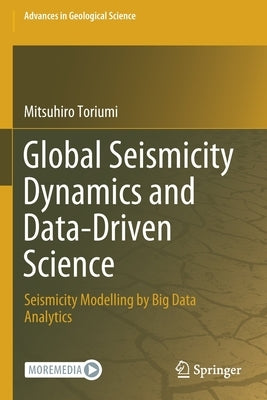 Global Seismicity Dynamics and Data-Driven Science: Seismicity Modelling by Big Data Analytics by Toriumi, Mitsuhiro