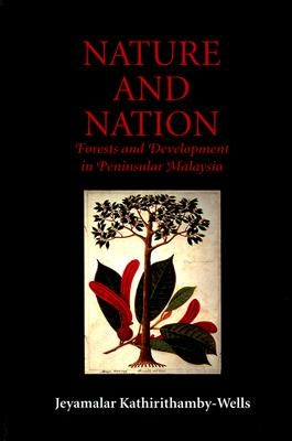 Nature and Nation: Forests and Development in Peninsular Malaysia by Kathirithamby-Wells, Jeyamalar