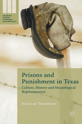 Prisons and Punishment in Texas: Culture, History and Museological Representation by Thurston, Hannah
