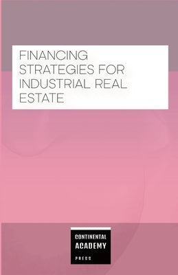 Financing Strategies for Industrial Real Estate by Academy Press, Continental