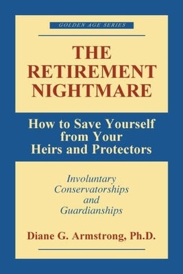 Golden Age: How to Save Yourself from Your Heirs and Protectors: Involuntary Conservatorships and Guardianships by Armstrong, Diane G.
