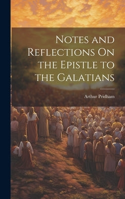 Notes and Reflections On the Epistle to the Galatians by Pridham, Arthur