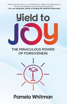Yield to Joy: The Miraculous Power of Forgiveness by Whitman, Pamela