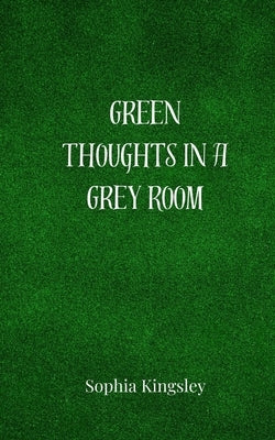 Green Thoughts in a Grey Room by Kingsley, Sophia