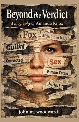 Beyond the Verdict: A Biography of Amanda Knox by Woodward, John M.