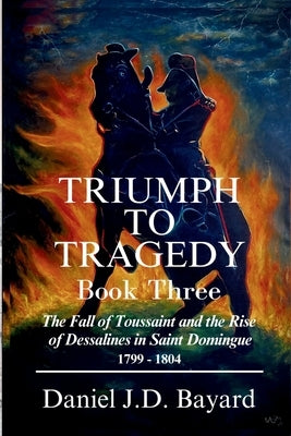 Triumph To Tragedy - Book Three by Bayard, Daniel J. D.