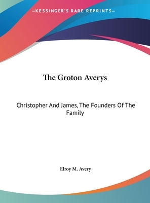 The Groton Averys: Christopher And James, The Founders Of The Family by Avery, Elroy M.