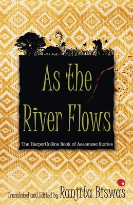 As The River Flows: The HarperCollinsBook Of Assamese Stories by Biswas, Ranjit