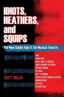Idiots, Heathers, and Squips: The New Golden Age of the Musical Theatre by Miller, Scott