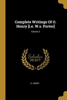 Complete Writings Of O. Henry [i.e. W.s. Porter]; Volume 3 by Henry, O.